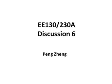 EE130/230A Discussion 6 Peng Zheng.