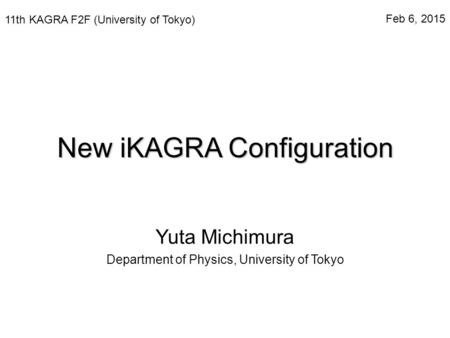 New iKAGRA Configuration Yuta Michimura Department of Physics, University of Tokyo 11th KAGRA F2F (University of Tokyo) Feb 6, 2015.