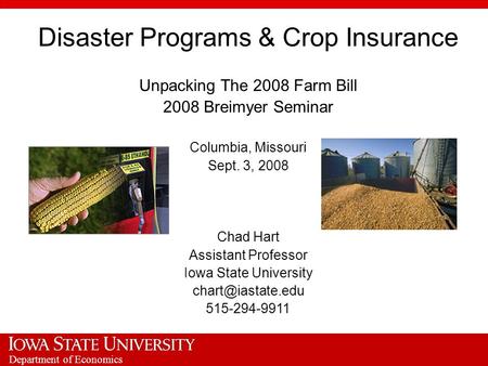 Department of Economics Disaster Programs & Crop Insurance Unpacking The 2008 Farm Bill 2008 Breimyer Seminar Columbia, Missouri Sept. 3, 2008 Chad Hart.