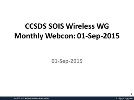 CCSDS SOIS Wireless Working Group (WWG) 01-Sep-2015 Monthly Webcon/Telecon 1 CCSDS SOIS Wireless WG Monthly Webcon: 01-Sep-2015 01-Sep-2015.