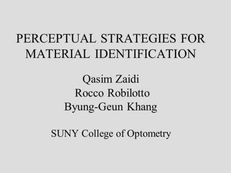 PERCEPTUAL STRATEGIES FOR MATERIAL IDENTIFICATION Qasim Zaidi Rocco Robilotto Byung-Geun Khang SUNY College of Optometry.