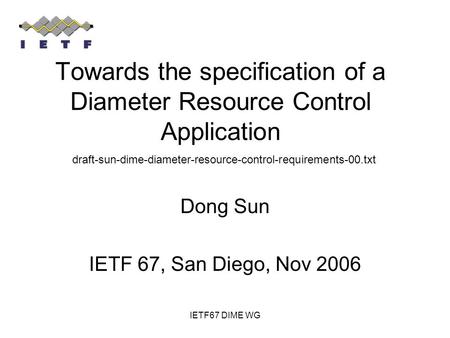 IETF67 DIME WG Towards the specification of a Diameter Resource Control Application Dong Sun IETF 67, San Diego, Nov 2006 draft-sun-dime-diameter-resource-control-requirements-00.txt.