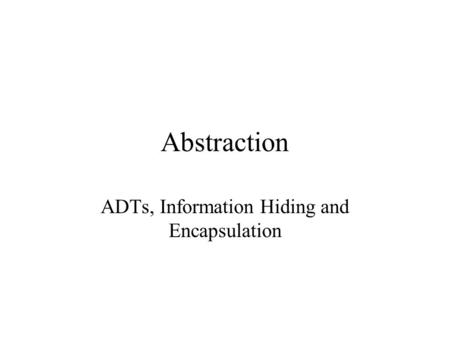 Abstraction ADTs, Information Hiding and Encapsulation.