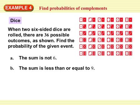 EXAMPLE 4 Find probabilities of complements Dice When two six-sided dice are rolled, there are 36 possible outcomes, as shown. Find the probability of.