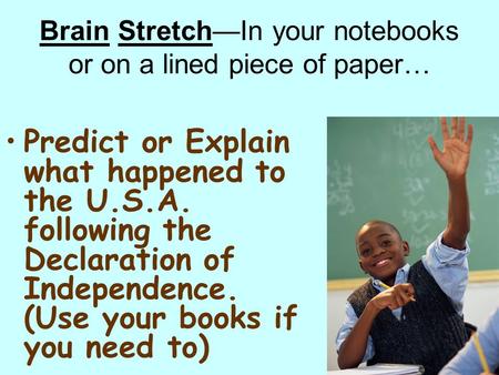 Brain Stretch—In your notebooks or on a lined piece of paper… Predict or Explain what happened to the U.S.A. following the Declaration of Independence.
