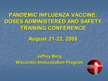 PANDEMIC INFLUENZA VACCINE: DOSES ADMINISTERED AND SAFETY TRAINING CONFERENCE August 21-22, 2008 Jeffrey Berg Wisconsin Immunization Program.