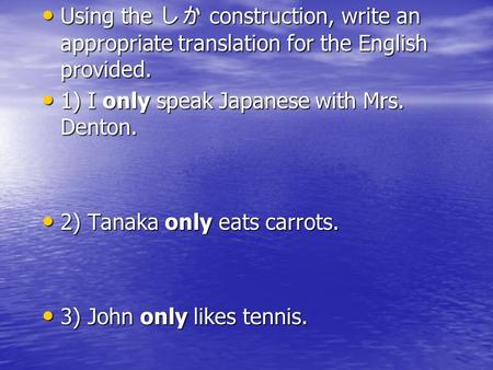 Using the しか construction, write an appropriate translation for the English provided. Using the しか construction, write an appropriate translation for the.