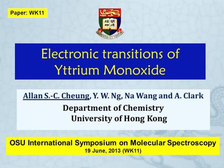 Electronic transitions of Yttrium Monoxide Allan S.-C. Cheung, Y. W. Ng, Na Wang and A. Clark Department of Chemistry University of Hong Kong OSU International.