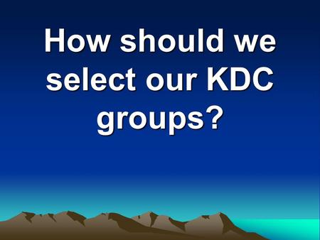 How should we select our KDC groups?. The Overview What groups are there? What is involved in being in each group? What role do the individual members.