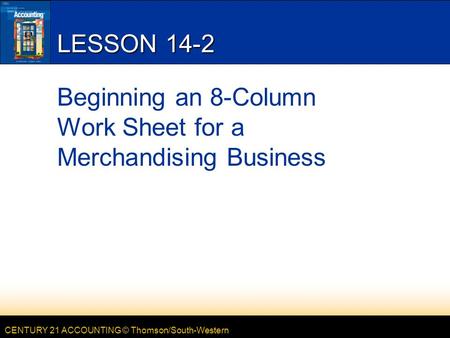 CENTURY 21 ACCOUNTING © Thomson/South-Western LESSON 14-2 Beginning an 8-Column Work Sheet for a Merchandising Business.