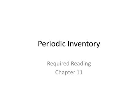 Periodic Inventory Required Reading Chapter 11. Periodic Inventory One of the two major ways of accounting for inventory In periodic inventory, the cost.