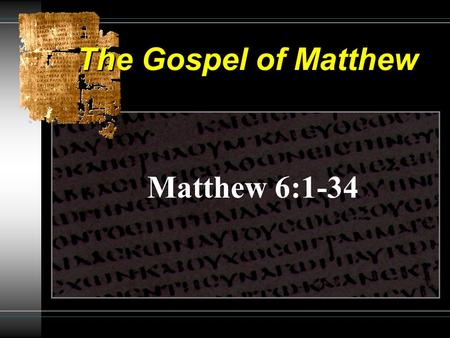 The Gospel of Matthew Matthew 6:1-34. The Gospel of Matthew True Worship : 6:1-18 Charitable Deeds Prayer Fasting What motivates these things?