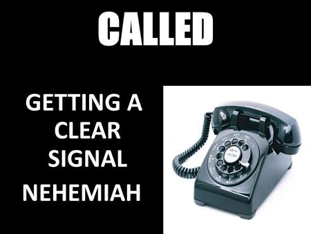 CALLED GETTING A CLEAR SIGNAL NEHEMIAH. EPHESIANS 2:10 10 For we are God's workmanship, created in Christ Jesus to do good works, which God prepared in.