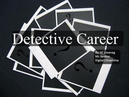 ? ? Detective Career ? ? By: KC Liwanag Mr. Beaton Digital Citizenship.