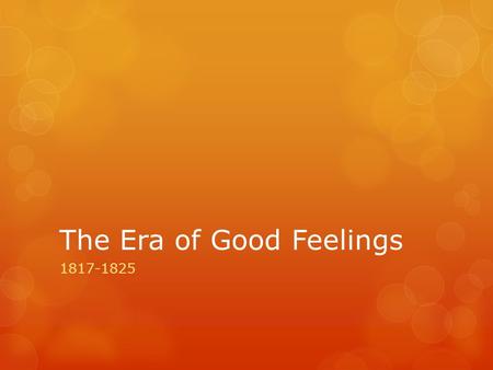 The Era of Good Feelings 1817-1825. Election of James Monroe  Election of 1817- James Monroe elected as 5 th President  Symbol of the era  Fought in.