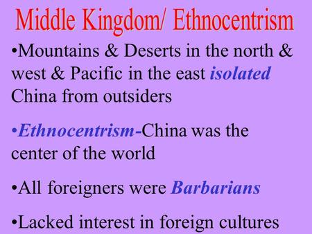 Mountains & Deserts in the north & west & Pacific in the east isolated China from outsiders Ethnocentrism-China was the center of the world All foreigners.