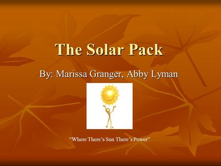 The Solar Pack By: Marissa Granger, Abby Lyman “Where There’s Sun There’s Power”