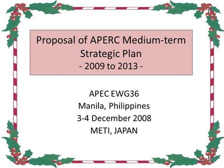 Proposal of APERC Medium-term Strategic Plan - 2009 to 2013 - APEC EWG36 Manila, Philippines 3-4 December 2008 METI, JAPAN 1.