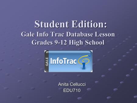 Student Edition: Gale Info Trac Database Lesson Grades 9-12 High School Student Edition: Gale Info Trac Database Lesson Grades 9-12 High School Anita Cellucci.