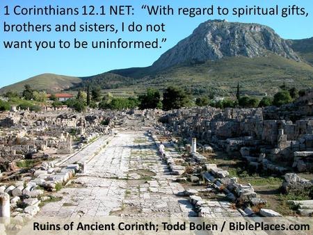 1 Corinthians 12.1 NET: “With regard to spiritual gifts, brothers and sisters, I do not want you to be uninformed.” Ruins of Ancient Corinth; Todd Bolen.