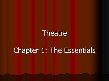 Theatre Chapter 1: The Essentials. Chapter 1: The Art of the Theatre Theatre: a performing art that requires an actor performing some form of story or.