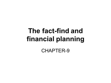 The fact-find and financial planning CHAPTER-9. What is a fact-find? Fact-finding is a process that enables the insurance adviser to: Identify a client’s.