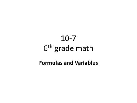 10-7 6 th grade math Formulas and Variables. Objective To select and use formulas to solve algebraic problems. Why? To know solve formulas is a very important.