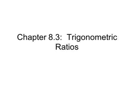 Chapter 8.3: Trigonometric Ratios. Introduction Trigonometry is a huge branch of Mathematics. In Geometry, we touch on a small portion. Called the “Trigonometric.