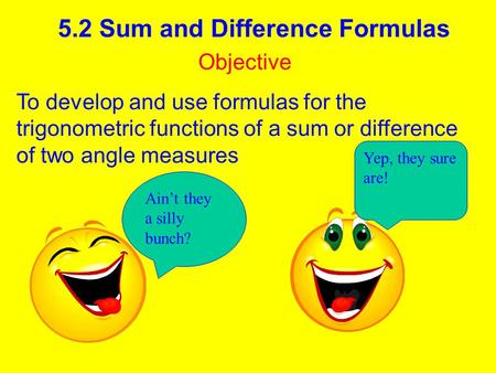 5.2 Sum and Difference Formulas Objective To develop and use formulas for the trigonometric functions of a sum or difference of two angle measures Ain’t.