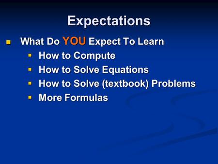 Expectations What Do YOU Expect To Learn What Do YOU Expect To Learn  How to Compute  How to Solve Equations  How to Solve (textbook) Problems  More.