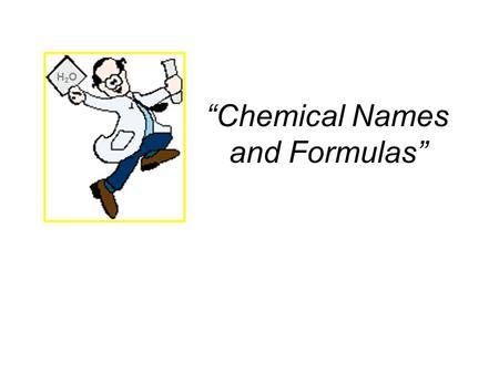 “Chemical Names and Formulas” H2OH2O. Naming Ions OBJECTIVES: –Identify the charges on monatomic ions by using the periodic table, and name the ions.