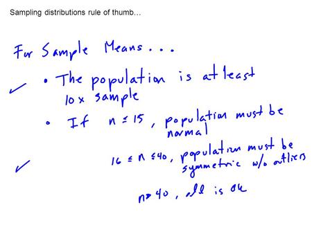 Sampling distributions rule of thumb…. Some important points about sample distributions… If we obtain a sample that meets the rules of thumb, then…