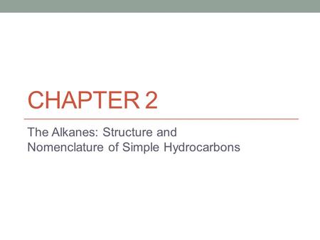 CHAPTER 2 The Alkanes: Structure and Nomenclature of Simple Hydrocarbons.