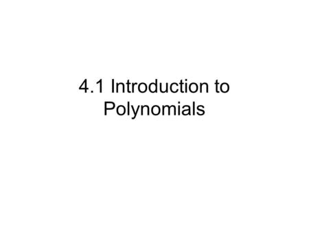 4.1 Introduction to Polynomials. Monomial: 1 term (ax n with n is a non- negative integers, a is a real number) Ex: 3x, -3, or 4xy 2 z Binomial: 2 terms.