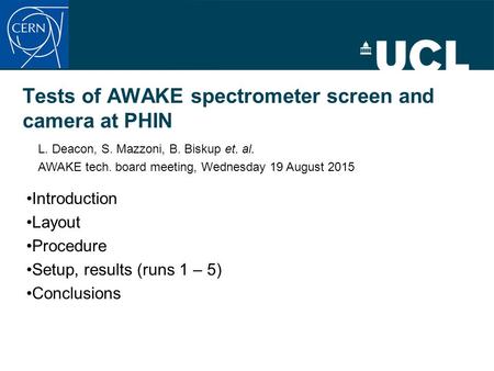 Tests of AWAKE spectrometer screen and camera at PHIN Introduction Layout Procedure Setup, results (runs 1 – 5) Conclusions L. Deacon, S. Mazzoni, B. Biskup.