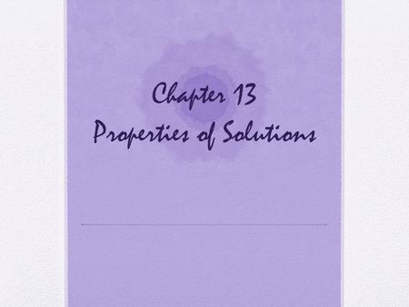Chapter 13 Properties of Solutions. Solutions Solutions are homogeneous mixtures of two or more pure substances. In a solution, the solute is dispersed.