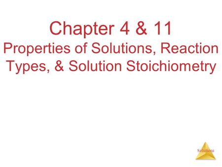 Solutions Chapter 4 & 11 Properties of Solutions, Reaction Types, & Solution Stoichiometry.