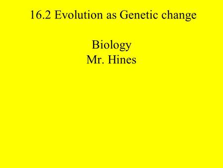 16.2 Evolution as Genetic change Biology Mr. Hines.