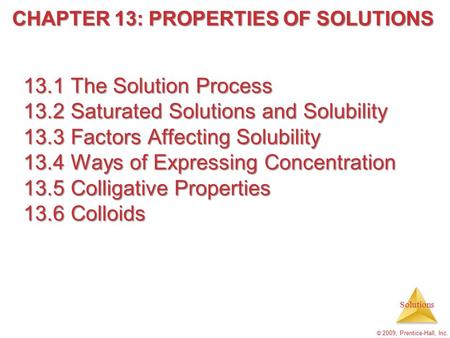 Solutions © 2009, Prentice-Hall, Inc. 13.1 The Solution Process 13.2 Saturated Solutions and Solubility 13.3 Factors Affecting Solubility 13.4 Ways of.