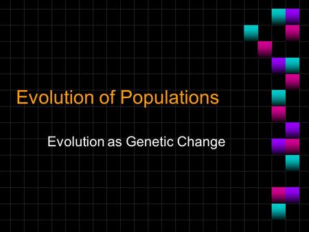 Evolution of Populations Evolution as Genetic Change.