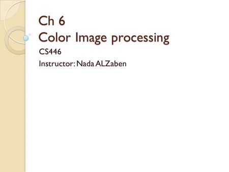 Ch 6 Color Image processing CS446 Instructor: Nada ALZaben.