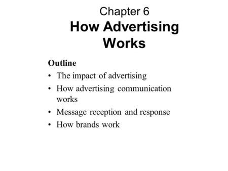 Outline The impact of advertising How advertising communication works Message reception and response How brands work Chapter 6 How Advertising Works.