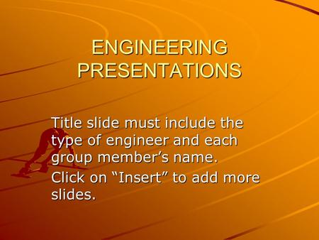 ENGINEERING PRESENTATIONS Title slide must include the type of engineer and each group member’s name. Click on “Insert” to add more slides.