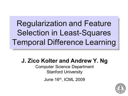 Regularization and Feature Selection in Least-Squares Temporal Difference Learning J. Zico Kolter and Andrew Y. Ng Computer Science Department Stanford.