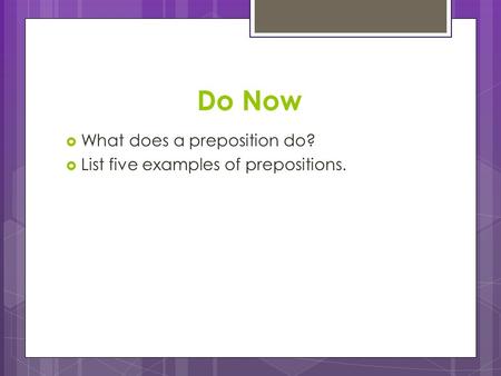 Do Now  What does a preposition do?  List five examples of prepositions.