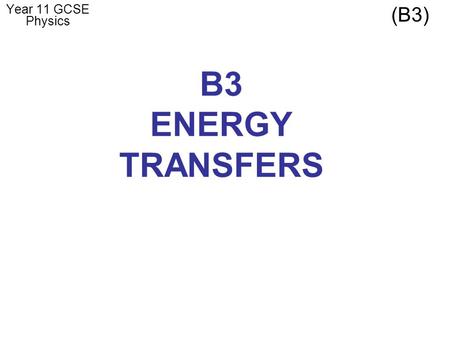 B3 ENERGY TRANSFERS Year 11 GCSE Physics (B3). LESSON 1 – Efficiency LEARNING OUTCOMES: Calculate the net energy transfer from a number of different transfers.