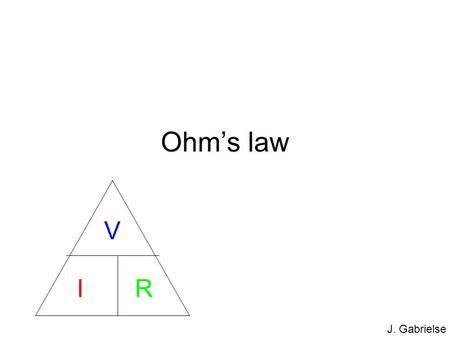 J. Gabrielse Ohm’s law V I R. J. Gabrielse Voltage (V) Definition: what pushes charges Unit: volt (V) Measured by putting voltmeter in parallel. -+