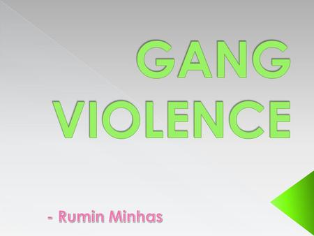  Gang violence is violence amongst groups of people known as gangs.  It happens a lot in cities or highly populated areas.  Also, California is known.