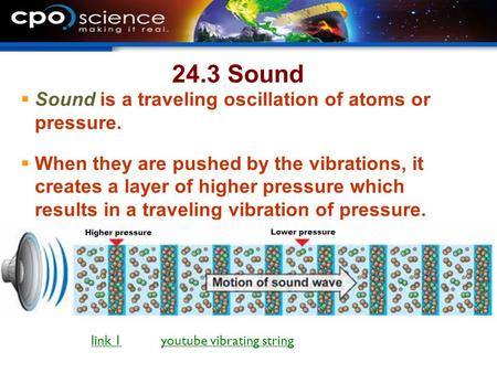 24.3 Sound  Sound is a traveling oscillation of atoms or pressure.  When they are pushed by the vibrations, it creates a layer of higher pressure which.
