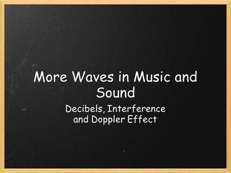 More Waves in Music and Sound Decibels, Interference and Doppler Effect.
